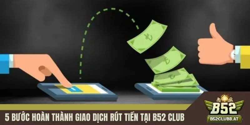 5 bước hoàn thành giao dịch rút tiền tại B52 CLUB