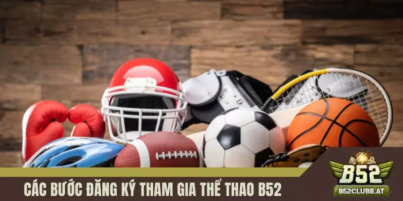 Các bước đăng ký tham gia thể thao B52 Các bước đăng ký tham gia thể thao B52
