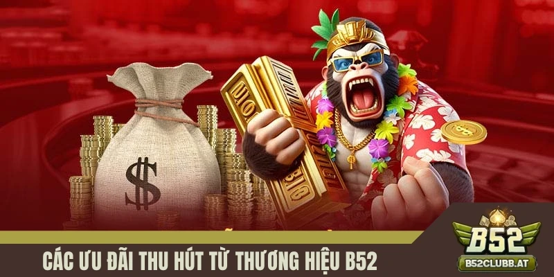Các ưu đãi thu hút từ thương hiệu b52club Các ưu đãi thu hút từ thương hiệu b52club