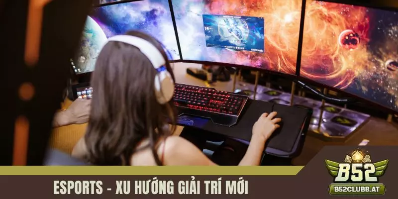 Esports - Xu hướng giải trí mới Esports - Xu hướng giải trí mới