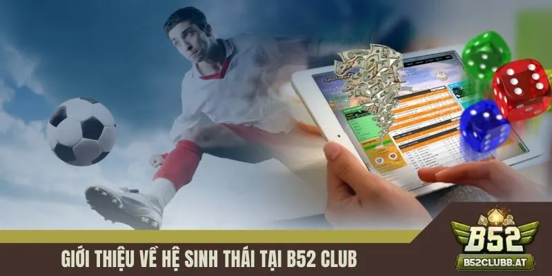 Giới thiệu về hệ sinh thái tại B52 CLUB Giới thiệu về hệ sinh thái tại B52 CLUB