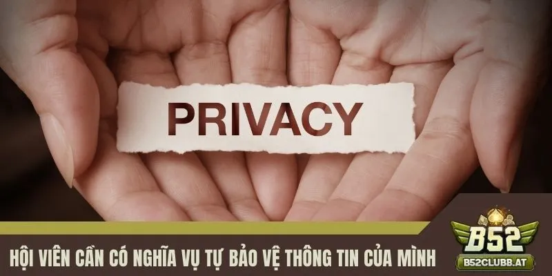 Hội viên cần có nghĩa vụ tự bảo vệ thông tin của mình Hội viên cần có nghĩa vụ tự bảo vệ thông tin của mình
