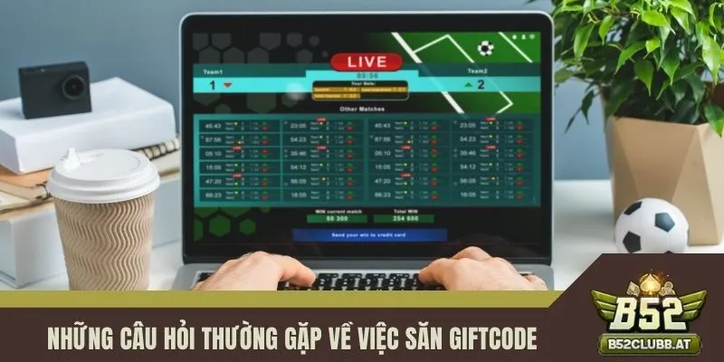 Những câu hỏi thường gặp về việc săn giftcode Những câu hỏi thường gặp về việc săn giftcode