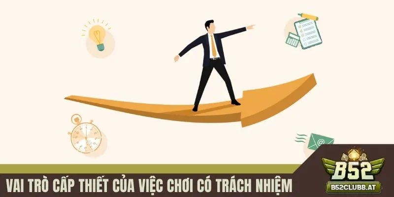 Vai trò cấp thiết của việc chơi có trách nhiệm Vai trò cấp thiết của việc chơi có trách nhiệm