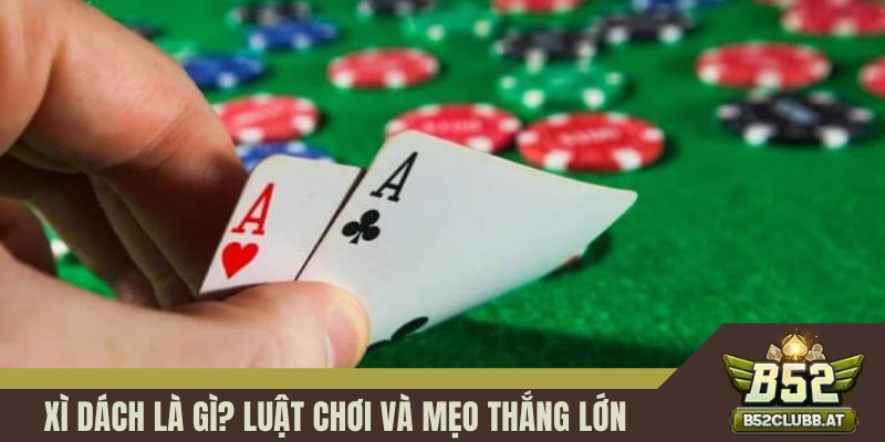 Xì Dách Là Gì? Luật Chơi Và Mẹo Thắng Lớn Trong Casino